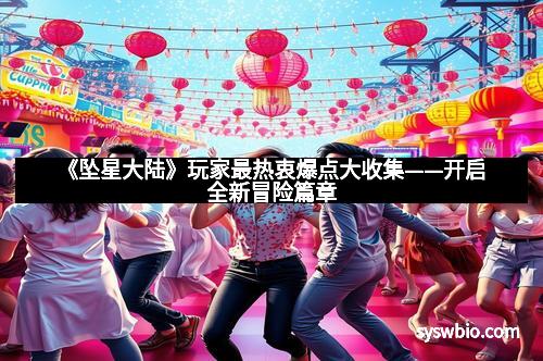 《坠星大陆》玩家最热衷爆点大收集——开启全新冒险篇章