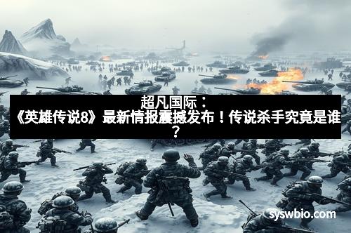 超凡国际：《英雄传说8》最新情报震撼发布！传说杀手究竟是谁？